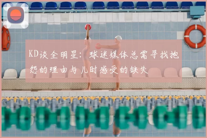 KD谈全明星：球迷媒体总需寻找抱怨的理由与儿时感受的缺失