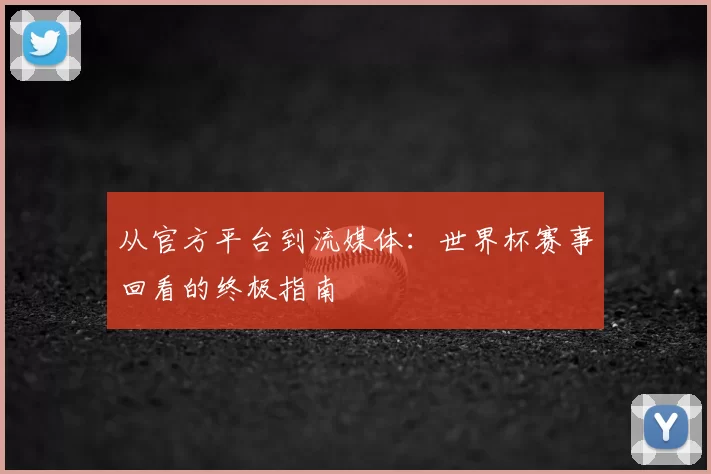 从官方平台到流媒体:世界杯赛事回看的终极指南