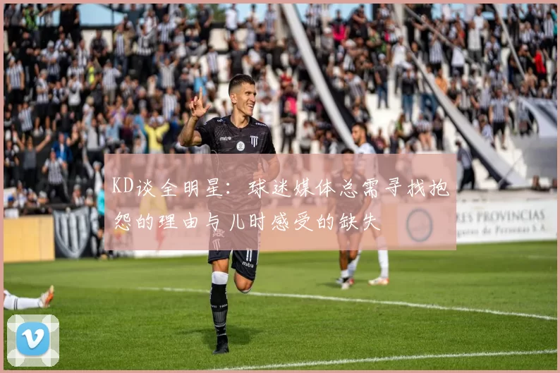 KD谈全明星：球迷媒体总需寻找抱怨的理由与儿时感受的缺失
