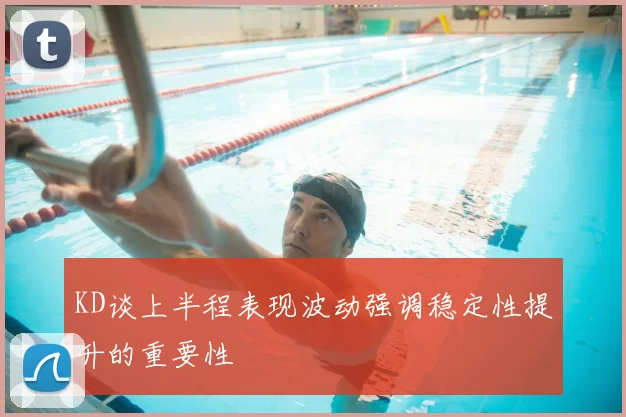 KD谈上半程表现波动强调稳定性提升的重要性
