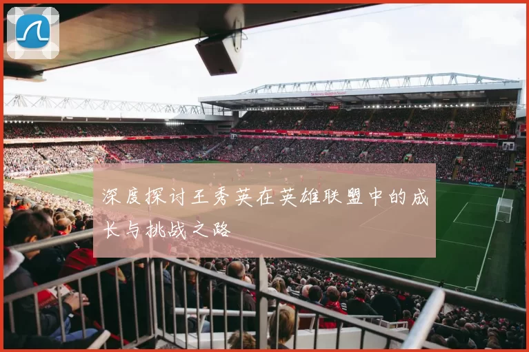 深度探讨王秀英在英雄联盟中的成长与挑战之路