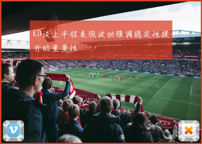 KD谈上半程表现波动强调稳定性提升的重要性