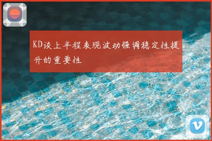 KD谈上半程表现波动强调稳定性提升的重要性