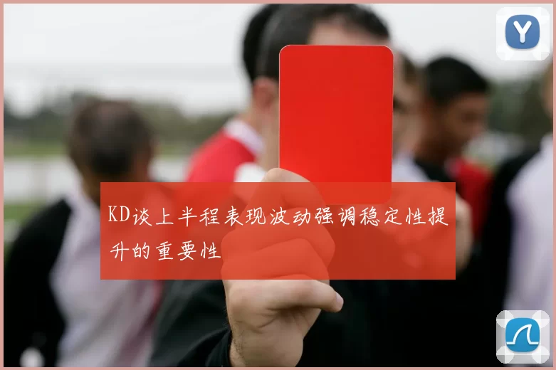 KD谈上半程表现波动强调稳定性提升的重要性