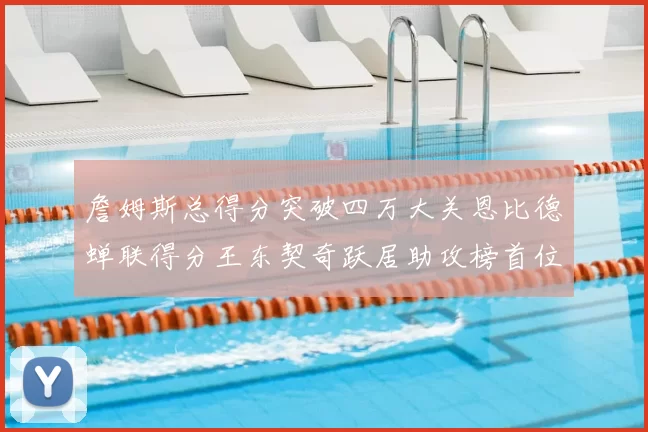 詹姆斯总得分突破四万大关恩比德蝉联得分王东契奇跃居助攻榜首位
