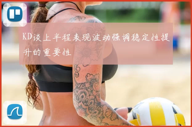 KD谈上半程表现波动强调稳定性提升的重要性