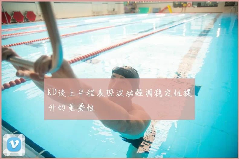 KD谈上半程表现波动强调稳定性提升的重要性