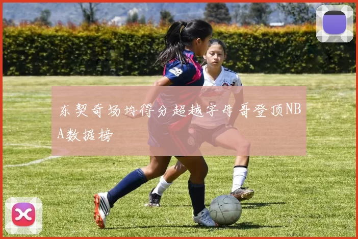 东契奇场均得分超越字母哥登顶NBA数据榜