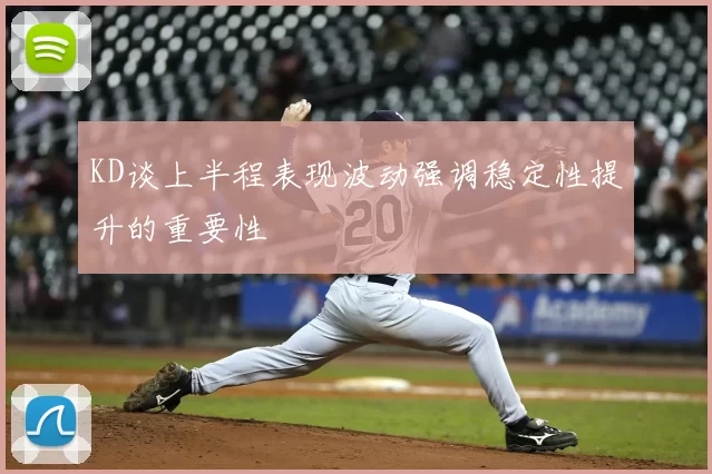 KD谈上半程表现波动强调稳定性提升的重要性
