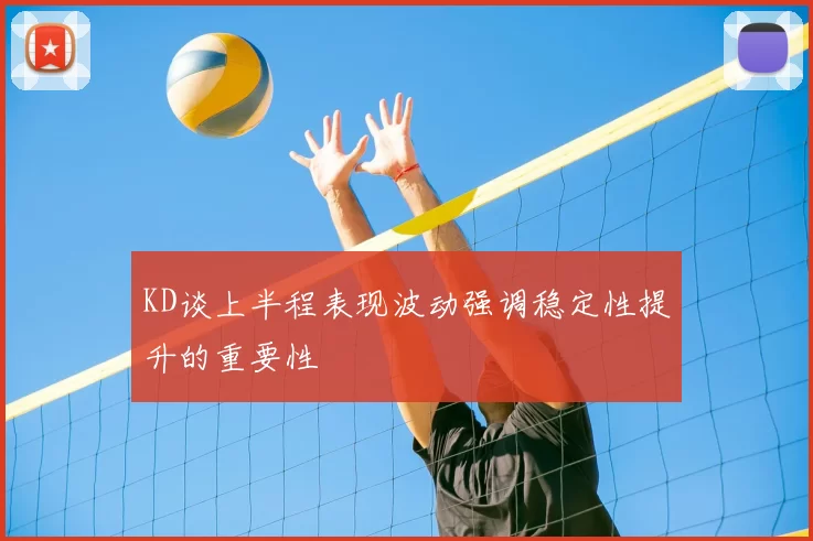 KD谈上半程表现波动强调稳定性提升的重要性