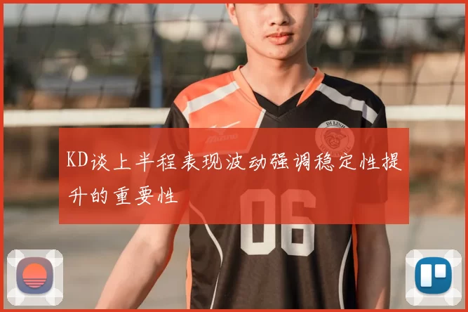 KD谈上半程表现波动强调稳定性提升的重要性