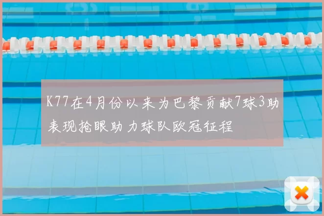 K77在4月份以来为巴黎贡献7球3助表现抢眼助力球队欧冠征程