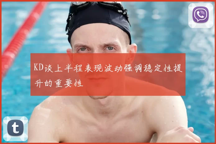 KD谈上半程表现波动强调稳定性提升的重要性