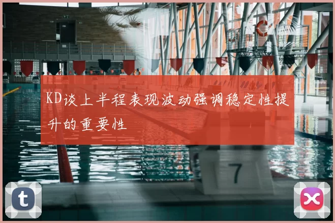 KD谈上半程表现波动强调稳定性提升的重要性