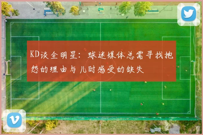 KD谈全明星:球迷媒体总需寻找抱怨的理由与儿时感受的缺失