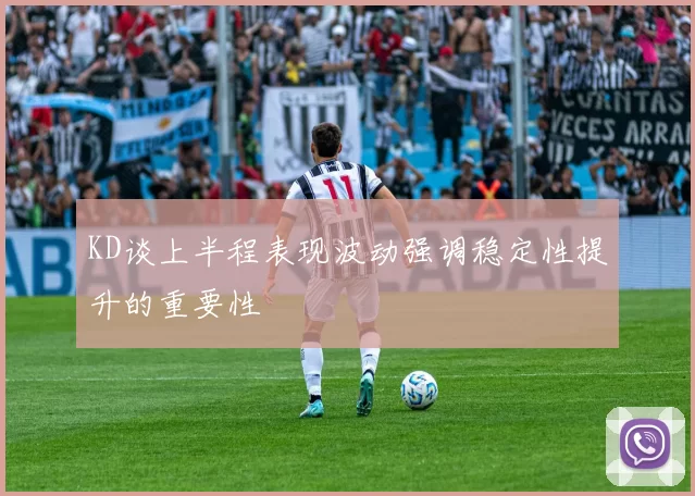KD谈上半程表现波动强调稳定性提升的重要性