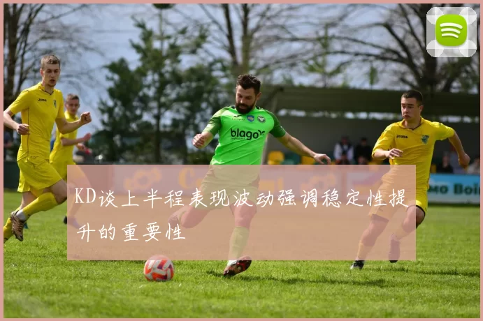 KD谈上半程表现波动强调稳定性提升的重要性