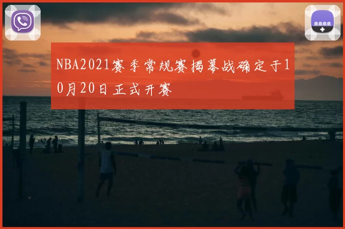 NBA2021赛季常规赛揭幕战确定于10月20日正式开赛