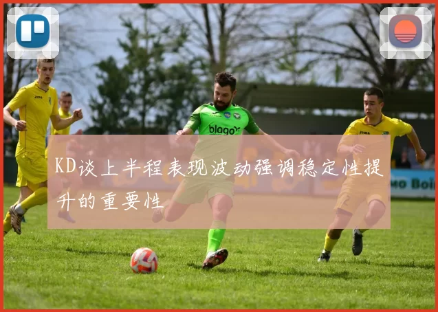 KD谈上半程表现波动强调稳定性提升的重要性