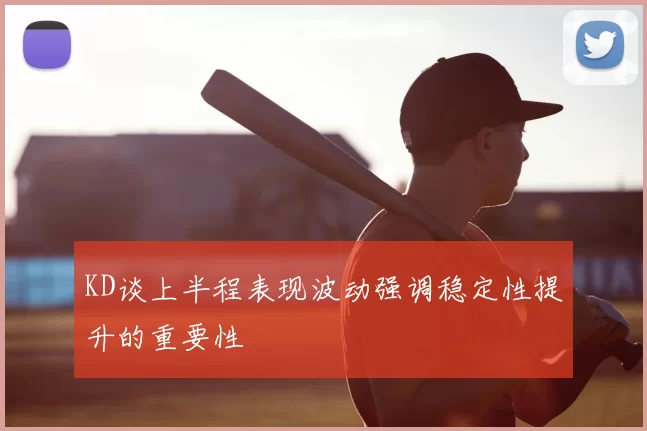 KD谈上半程表现波动强调稳定性提升的重要性
