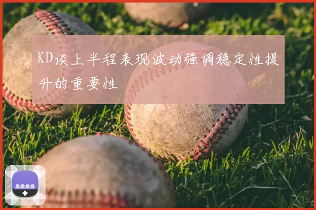 KD谈上半程表现波动强调稳定性提升的重要性