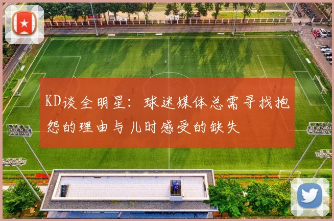 KD谈全明星：球迷媒体总需寻找抱怨的理由与儿时感受的缺失