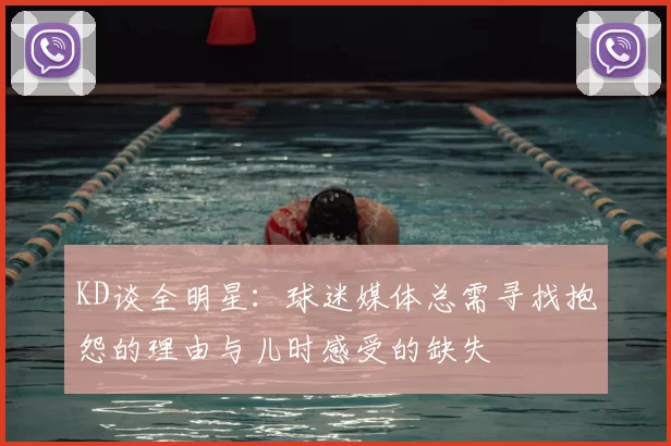 KD谈全明星:球迷媒体总需寻找抱怨的理由与儿时感受的缺失