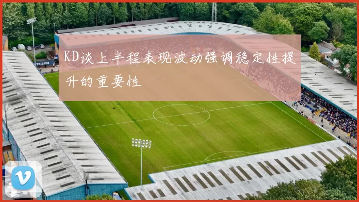 KD谈上半程表现波动强调稳定性提升的重要性