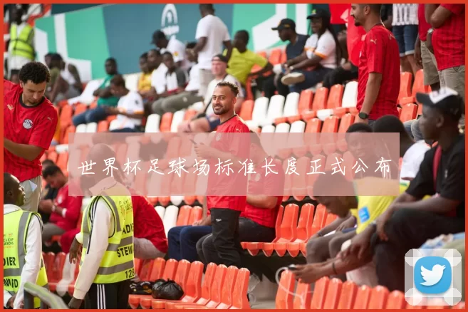世界杯足球场标准长度正式公布