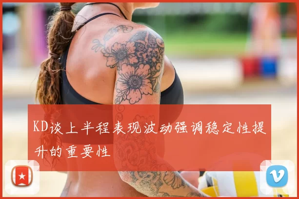 KD谈上半程表现波动强调稳定性提升的重要性