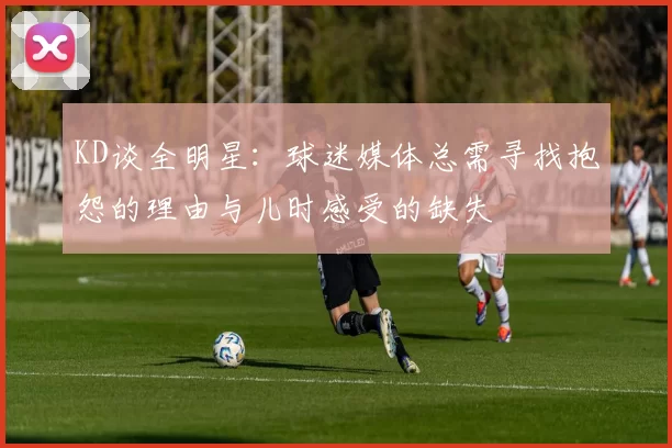 KD谈全明星：球迷媒体总需寻找抱怨的理由与儿时感受的缺失