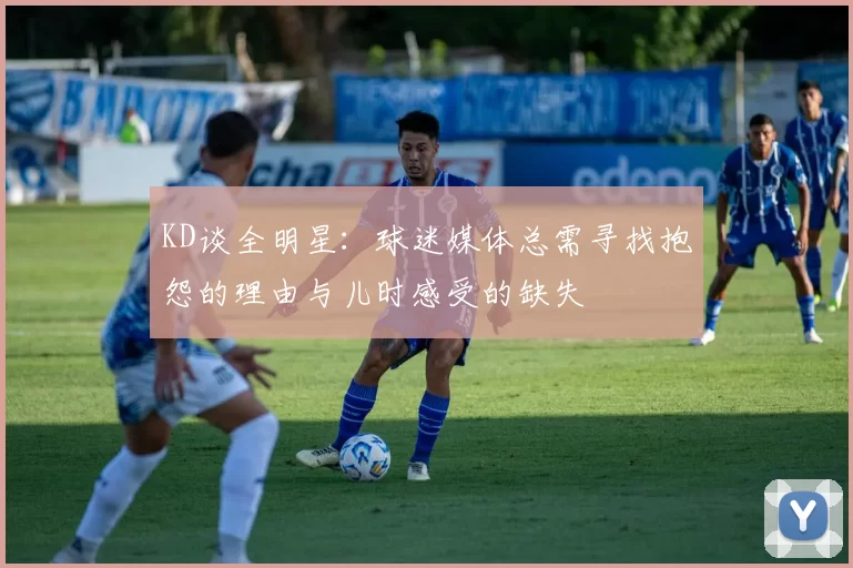 KD谈全明星：球迷媒体总需寻找抱怨的理由与儿时感受的缺失