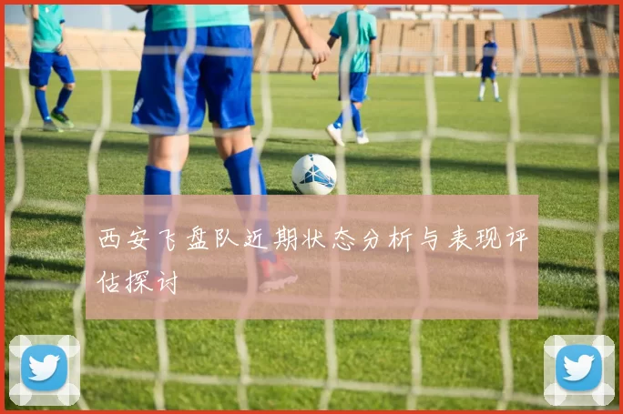 西安飞盘队近期状态分析与表现评估探讨