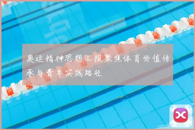 奥运精神思想汇报聚焦体育价值传承与青年实践路径