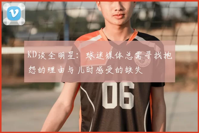 KD谈全明星:球迷媒体总需寻找抱怨的理由与儿时感受的缺失