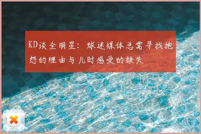 KD谈全明星:球迷媒体总需寻找抱怨的理由与儿时感受的缺失