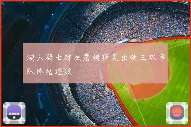 湖人骑士对决詹姆斯复出砍三双率队终结连败