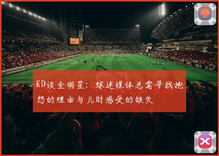 KD谈全明星：球迷媒体总需寻找抱怨的理由与儿时感受的缺失