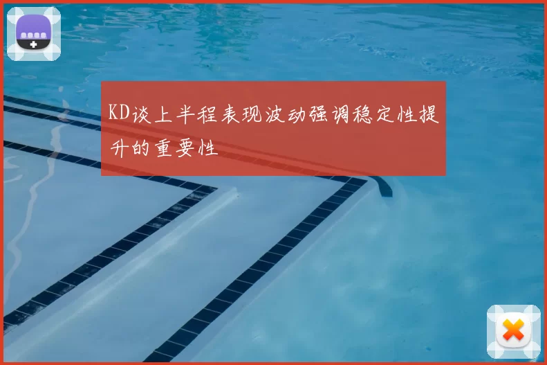 KD谈上半程表现波动强调稳定性提升的重要性