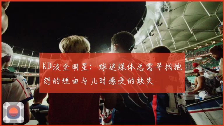 KD谈全明星：球迷媒体总需寻找抱怨的理由与儿时感受的缺失