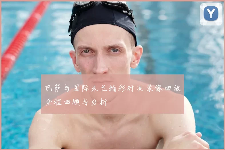 巴萨与国际米兰精彩对决录像回放全程回顾与分析
