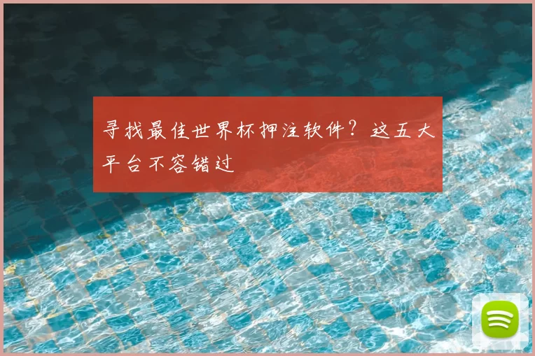 寻找最佳世界杯押注软件?这五大平台不容错过