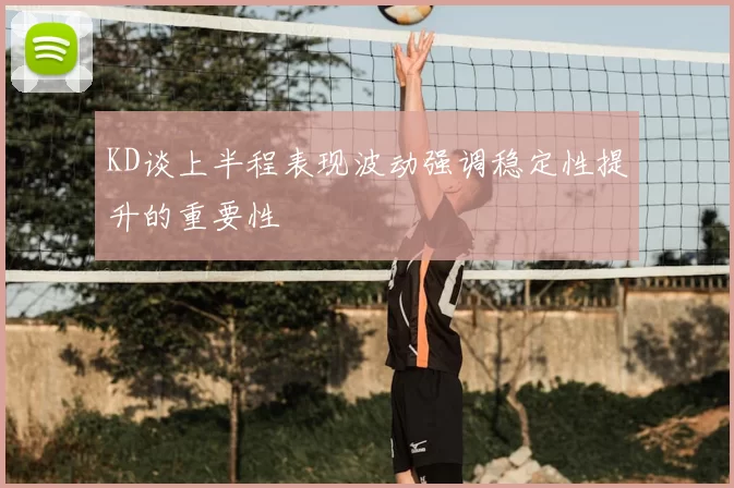KD谈上半程表现波动强调稳定性提升的重要性