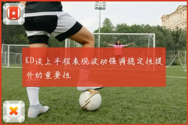 KD谈上半程表现波动强调稳定性提升的重要性