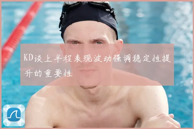 KD谈上半程表现波动强调稳定性提升的重要性