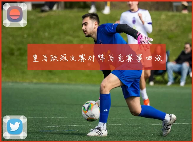 皇马欧冠决赛对阵马竞赛事回放