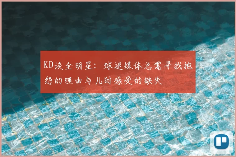 KD谈全明星:球迷媒体总需寻找抱怨的理由与儿时感受的缺失