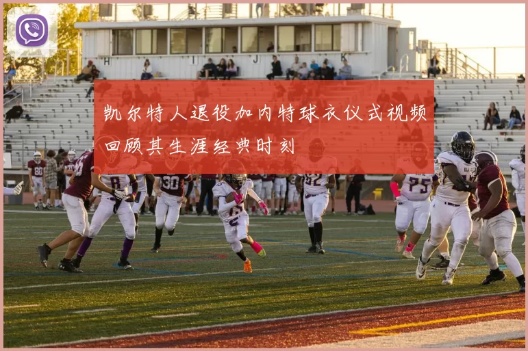 凯尔特人退役加内特球衣仪式视频回顾其生涯经典时刻