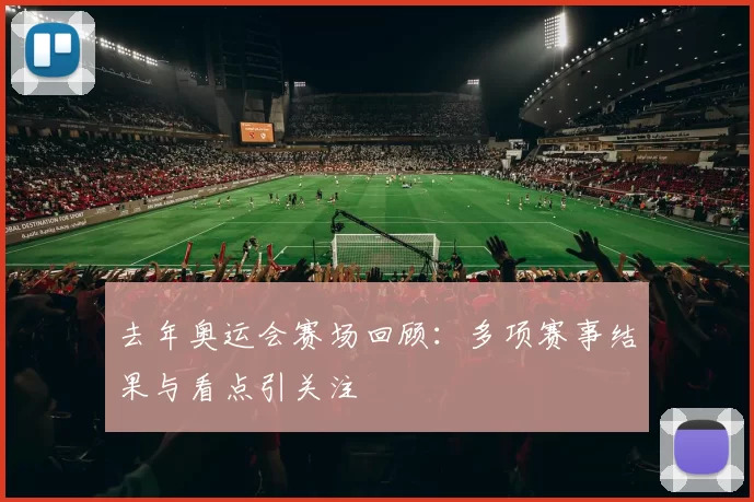 去年奥运会赛场回顾：多项赛事结果与看点引关注