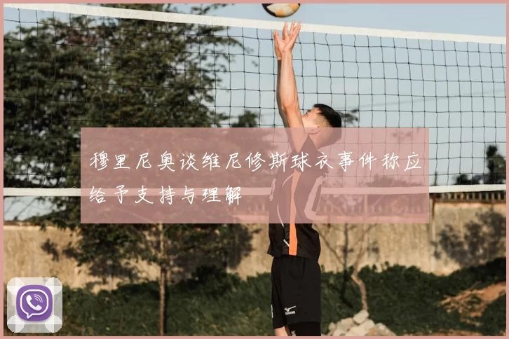 穆里尼奥谈维尼修斯球衣事件称应给予支持与理解